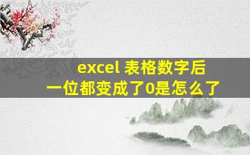 excel 表格数字后一位都变成了0是怎么了